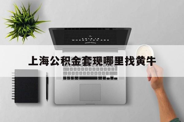 最新上海公积金套现哪里找黄牛方法分析(最方便真实的临海上海公积金套取安全吗方法)