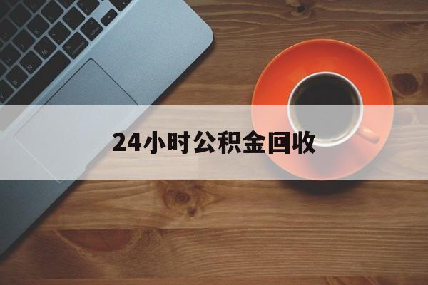 最新24小时公积金回收方法分析(最方便真实的临海公积金贷款回收是什么意思方法)