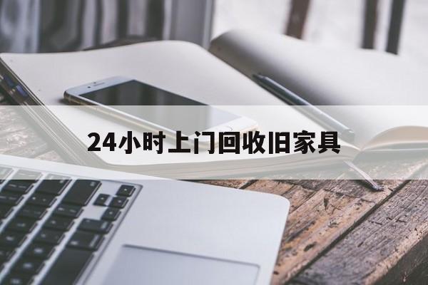 最新24小时上门回收旧家具方法分析(最方便真实的临海上门回收旧家具要另外收费吗方法)