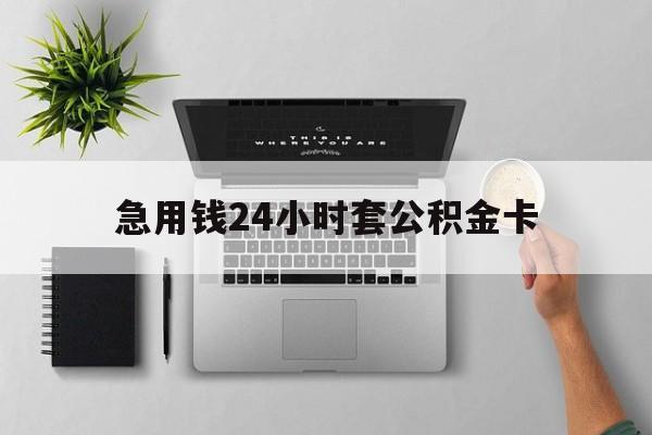 临海最新急用钱24小时套公积金卡方法分析(最方便真实的临海急用钱24小时套公积金卡违法吗方法)