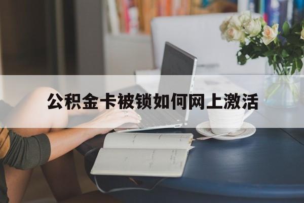 最新公积金卡被锁如何网上激活方法分析(最方便真实的临海公积金卡锁了可以去银行吗方法)