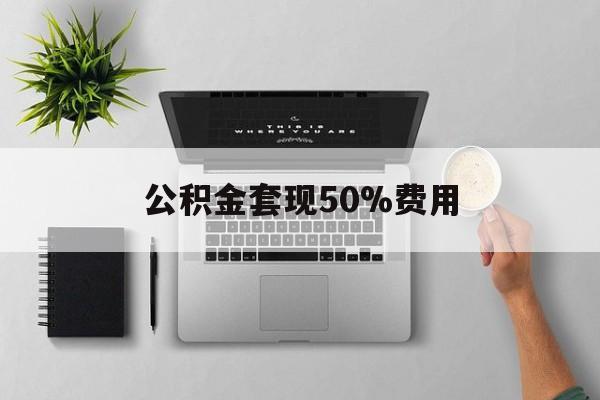 临海最新公积金套现50%费用方法分析(最方便真实的临海公积金套现有什么后遗症方法)