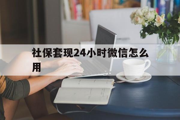 临海最新社保套现24小时微信怎么用方法分析(最方便真实的临海社保套现主要是套什么方法)