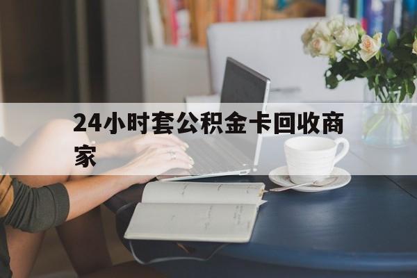 最新24小时套公积金卡回收商家方法分析(最方便真实的临海24小时套公积金卡回收商家会知道吗方法) 最新24小时套公积金卡回收商家方法分析(最方便真实的临海24小时套公积金卡回收商家会知道吗方法)