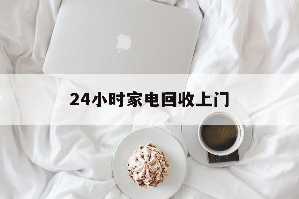 临海最新24小时家电回收上门方法分析(最方便真实的临海24小时家电回收上门安装方法)