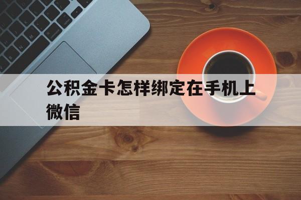 临海最新公积金卡怎样绑定在手机上微信方法分析(最方便真实的临海住房公积金卡怎么绑定微信方法)