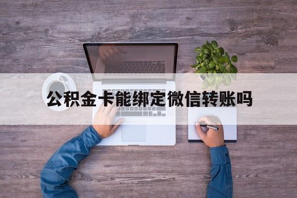 临海最新公积金卡能绑定微信转账吗方法分析(最方便真实的临海公积金卡可以绑定手机银行吗方法)