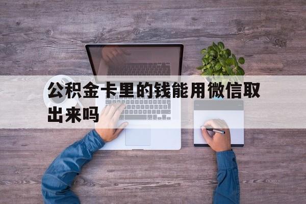 临海最新公积金卡里的钱能用微信取出来吗方法分析(最方便真实的临海公积金卡微信可以提现吗方法)