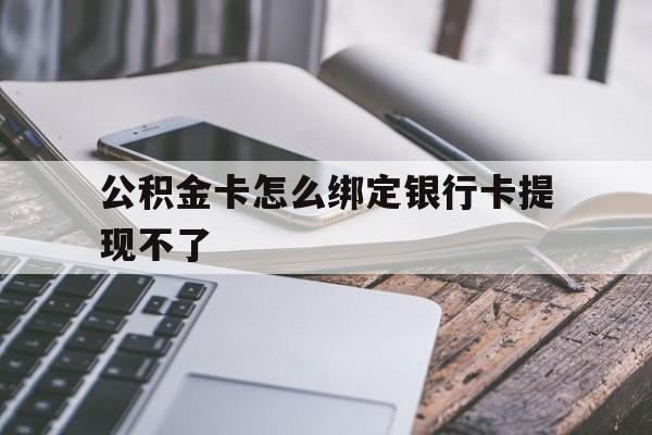 临海最新公积金卡怎么绑定银行卡提现不了方法分析(最方便真实的临海公积金卡怎么绑定银行卡提现不了呢方法)