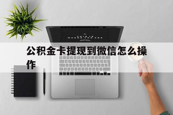 临海最新公积金卡提现到微信怎么操作方法分析(最方便真实的临海公积金提到银行卡怎么提方法)